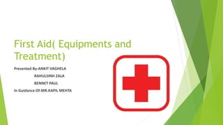 First Aid( Equipments and
Treatment)
Presented By-ANKIT VAGHELA
RAHULSINH ZALA
BENNET PAUL
In Guidance Of-MR.KAPIL MEHTA
 
