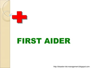 FIRST AIDER http://disaster-risk-management.blogspot.com  