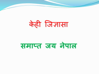 के ही जिज्ञासा
समाप्त जय नेपाल
 