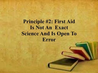 Principle #2: First Aid
Is Not An Exact
Science And Is Open To
Error
 