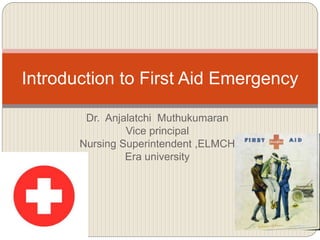Dr. Anjalatchi Muthukumaran
Vice principal
Nursing Superintendent ,ELMCH
Era university
Introduction to First Aid Emergency
 