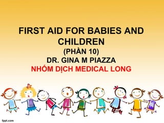 FIRST AID FOR BABIES AND
CHILDREN
(PHẦN 10)
DR. GINA M PIAZZA
NHÓM DỊCH MEDICAL LONG
 