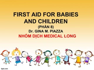 FIRST AID FOR BABIES
AND CHILDREN
(PHẦN 8)
Dr. GINA M. PIAZZA
NHÓM DỊCH MEDICAL LONG
 
