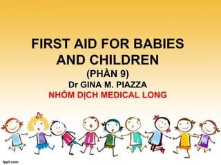 FIRST AID FOR BABIES
AND CHILDREN
(PHẦN 9)
Dr GINA M. PIAZZA
NHÓM DỊCH MEDICAL LONG
 