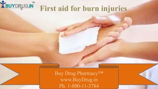 First aid for burn injuries
Buy Drug Pharmacy™
www.BuyDrug.in
Ph. 1-800-11-3784
 