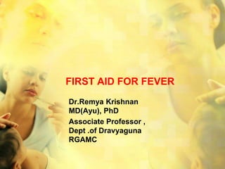 FIRST AID FOR FEVER
Dr.Remya Krishnan
MD(Ayu), PhD
Associate Professor ,
Dept .of Dravyaguna
RGAMC
 