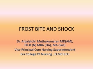 FROST BITE AND SHOCK
Dr. Anjalatchi Muthukumaran MD(AM),
Ph.D (N) MBA (HA), MA (Soc)
Vice Principal Cum Nursing Superinten...
