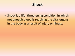 Shock
• Shock is a life- threatening condition in which
not enough blood is reaching the vital organs
in the body as a res...