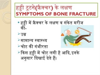 हड्डी टूटने(फ्रै क्चर) के लक्षण
SYMPTOMS OF BONE FRACTURE
 हड्डी में फ्रै क्चर के लक्षण व संकेत मरीज
की-
उम्र
सामान्य स्वास्थ्य
चोट की गंभीरता
किस हड्डी में चोट लगी है आदि, इनके
अनुसार दिखाई देते हैं।
 