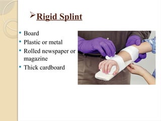 Rigid Splint
 Board
 Plastic or metal
 Rolled newspaper or
magazine
 Thick cardboard
 