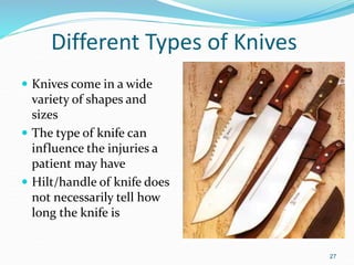 Different Types of Knives
 Knives come in a wide
variety of shapes and
sizes
 The type of knife can
influence the injuries a
patient may have
 Hilt/handle of knife does
not necessarily tell how
long the knife is
27
 