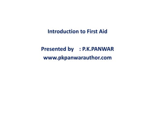 Introduction to First Aid
Presented by : P.K.PANWAR
www.pkpanwarauthor.com
 