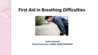 First Aid in Breathing Difficulties
Sachin Dwivedi
Clinical Instructor, CENER, AIIMS RISHIKESH
 
