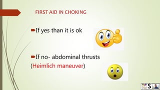 FIRST AID IN CHOKING
If yes than it is ok
If no- abdominal thrusts
(Heimlich maneuver)
 