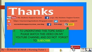 By – SURESH KUMAR ( Nursing Tutor )
TO UNDERSTAND THIS TOPIC EASILY
PLEASE WATCH THIS VIDEO ON MY
YOUTUBE CHANNEL AND DO NOT FORGET
TO SUBSCRIBE
 