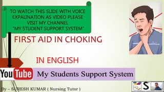By – SURESH KUMAR ( Nursing Tutor )
TO WATCH THIS SLIDE WITH VOICE
EXPALINATION AS VIDEO PLEASE
VISIT MY CHANNEL
“MY STUDENT SUPPORT SYSTEM”
IN ENGLISH
FIRST AID IN CHOKING
 