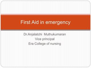 Dr.Anjalatchi Muthukumaran
Vice principal
Era College of nursing
First Aid in emergency
 