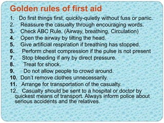 Golden rules of first aid
1. Do first things first, quickly-quietly without fuss or panic.
2. Reassure the casualty throug...