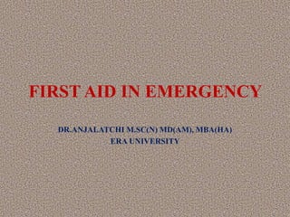 FIRST AID IN EMERGENCY
DR.ANJALATCHI M.SC(N) MD(AM), MBA(HA)
ERA UNIVERSITY
 