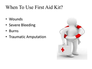When To Use First Aid Kit?
• Wounds
• Severe Bleeding
• Burns
• Traumatic Amputation
 