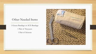 Other Needed Items
1 Gauze Bandage or ACE Bandage
1 Pair of Tweezers
1 Pair of Scissors