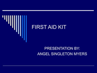 FIRST AID KIT

PRESENTATION BY:
ANGEL SINGLETON MYERS

 