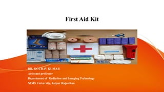 First Aid Kit
DR. GOURAV KUMAR
Assistant professor
Department of Radiation and Imaging Technology
NIMS University, Jaipur Rajasthan
 
