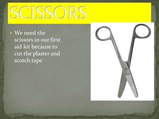  We need the
scissors in our first
aid kit because to
cut the plaster and
scotch tape
 