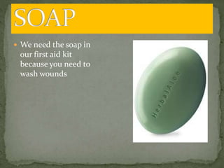  We need the soap in
our first aid kit
because you need to
wash wounds
 