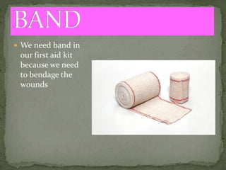  We need band in
our first aid kit
because we need
to bendage the
wounds
 