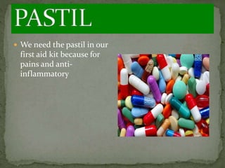  We need the pastil in our
first aid kit because for
pains and anti-
inflammatory
 