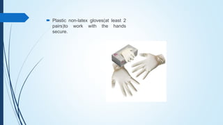  Plastic non-latex gloves(at least 2
pairs)to work with the hands
secure.
 