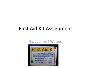 First Aid Kit Assignment
By: Jocelyn I Waters

 