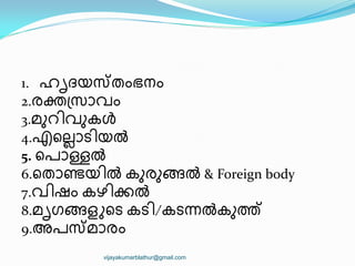 1. ഹിദയസ്തംഭനം
2.രക്ത്സഺവം
3.മഽറ഻വഽകൾ
4.എീലലഺട഻യല്‍
5. ീരഺള്ളല്‍
6.ീതഺണ്ടയ഻ല്‍ കഽരഽങ്ങല്‍ & Foreign body
7.വ഻ഷം കഴ഻ക്കല്‍
8.മിഗങ്ങളറീട കട഻/കടന്നല്‍കഽത്
9.അരസ്മഺരം
vijayakumarblathur@gmail.com
 