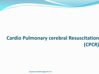 Cardio Pulmonary cerebral Resuscitation
(CPCR)
vijayakumarblathur@gmail.com
 