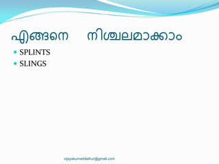 എങ്ങീന ന഻ശ്ചലമഺക്കഺം
 SPLINTS
 SLINGS
vijayakumarblathur@gmail.com
 
