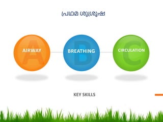 പ്രഥമ ശുപ്ശൂഷ
KEY SKILLS
AIRWAY BREATHING CIRCULATION
 