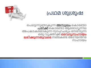 പെപെന്നുണ്ടാകുന്ന അസുഖം പകാണ്ണ്ടാ
െരിക്ക് പകാണ്ണ്ടാ ആണ്രാഗ്യനില
അെകടകരമാകുന്ന സാഹചരയം ണ്നരിടുന്ന
ഒരു വ്യക്തിക്ക് വവ്ദ്യസഹായം
ലഭിക്കുന്നതുവ്പര നല്ണ്കണ്ട അടിയന്തിര
സഹായം
പ്രഥമ ശുപ്ശൂഷ
 