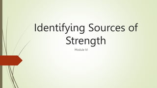 Identifying Sources of
Strength
Module IV
 