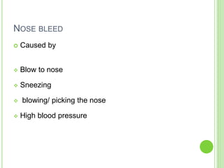 NOSE BLEED
 Caused by
 Blow to nose
 Sneezing
 blowing/ picking the nose
 High blood pressure
 