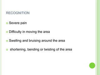 RECOGNITION
 Severe pain
 Difficulty in moving the area
 Swelling and bruising around the area
 shortening, bending or twisting of the area
 