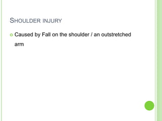 SHOULDER INJURY
 Caused by Fall on the shoulder / an outstretched
arm
 