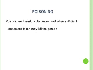 POISONING
Poisons are harmful substances and when sufficient
doses are taken may kill the person
 