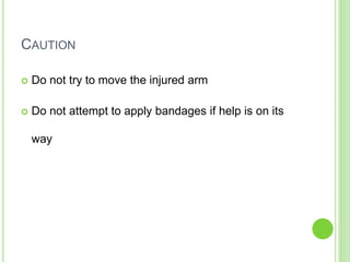 CAUTION
 Do not try to move the injured arm
 Do not attempt to apply bandages if help is on its
way
 