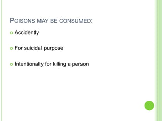 POISONS MAY BE CONSUMED:
 Accidently
 For suicidal purpose
 Intentionally for killing a person
 