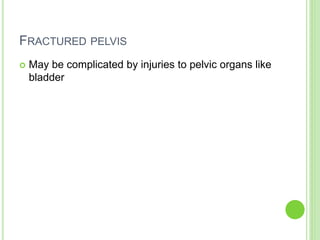 FRACTURED PELVIS
 May be complicated by injuries to pelvic organs like
bladder
 