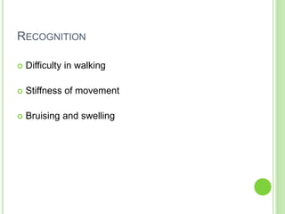 RECOGNITION
 Difficulty in walking
 Stiffness of movement
 Bruising and swelling
 