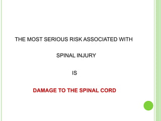 THE MOST SERIOUS RISK ASSOCIATED WITH
SPINAL INJURY
IS
DAMAGE TO THE SPINAL CORD
 