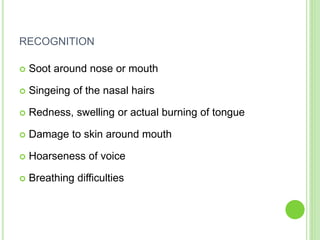 RECOGNITION
 Soot around nose or mouth
 Singeing of the nasal hairs
 Redness, swelling or actual burning of tongue
 Damage to skin around mouth
 Hoarseness of voice
 Breathing difficulties
 