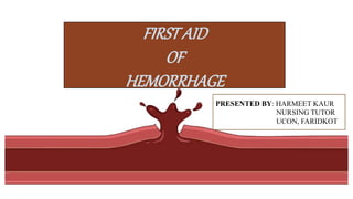 FIRSTAID
OF
HEMORRHAGE
PRESENTED BY: HARMEET KAUR
NURSING TUTOR
UCON, FARIDKOT
 